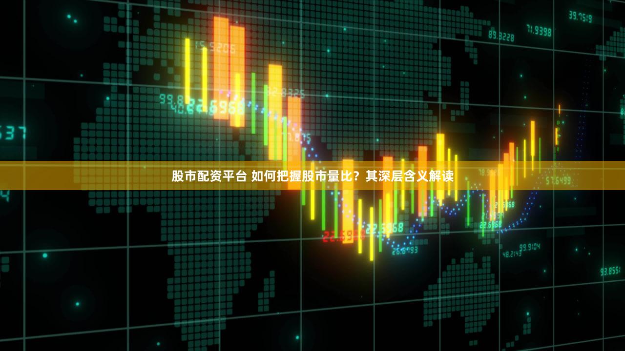 股市配资平台 如何把握股市量比？其深层含义解读