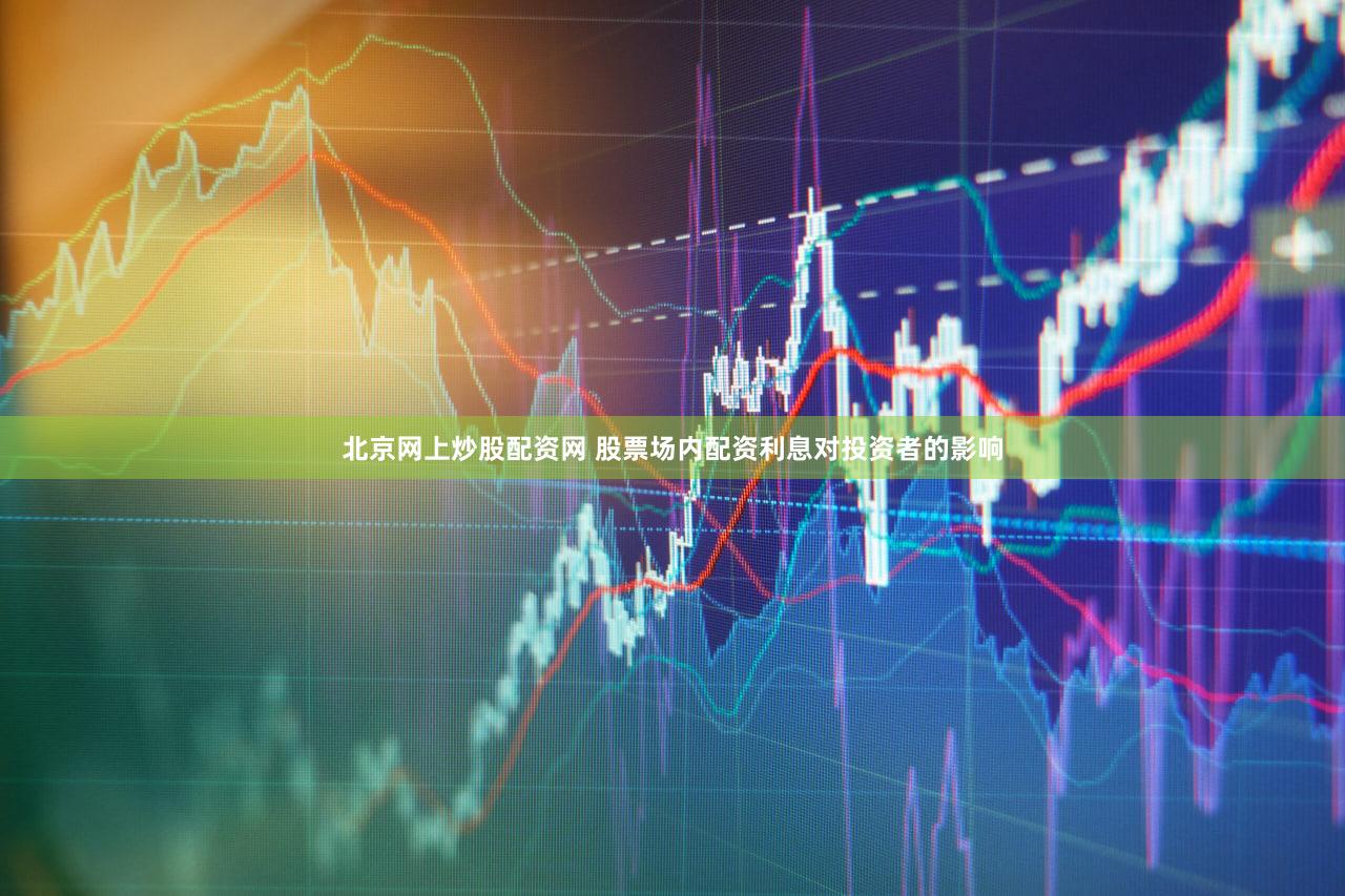 北京网上炒股配资网 股票场内配资利息对投资者的影响