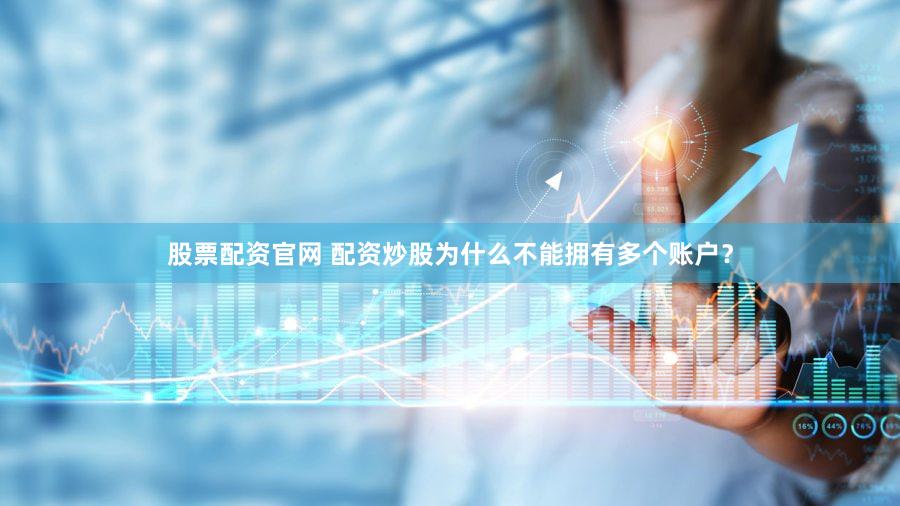 股票配资官网 配资炒股为什么不能拥有多个账户？