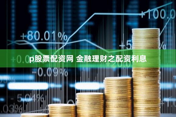 p股票配资网 金融理财之配资利息