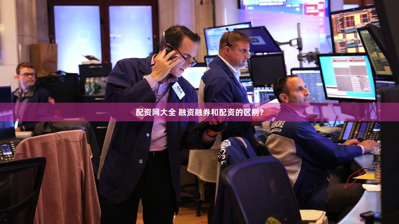 配资网大全 融资融券和配资的区别？