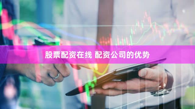 股票配资在线 配资公司的优势