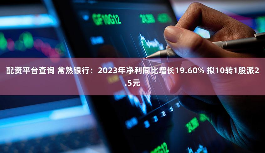 配资平台查询 常熟银行：2023年净利同比增长19.60% 拟10转1股派2.5元