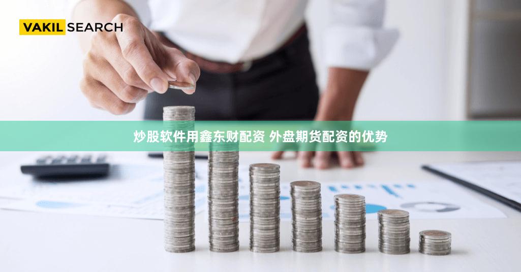 炒股软件用鑫东财配资 外盘期货配资的优势