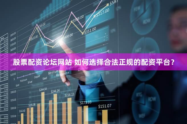 股票配资论坛网站 如何选择合法正规的配资平台？