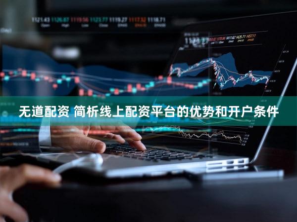 无道配资 简析线上配资平台的优势和开户条件