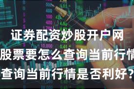 证券配资炒股开户网站 配资股票要怎么查询当前行情是否利好？