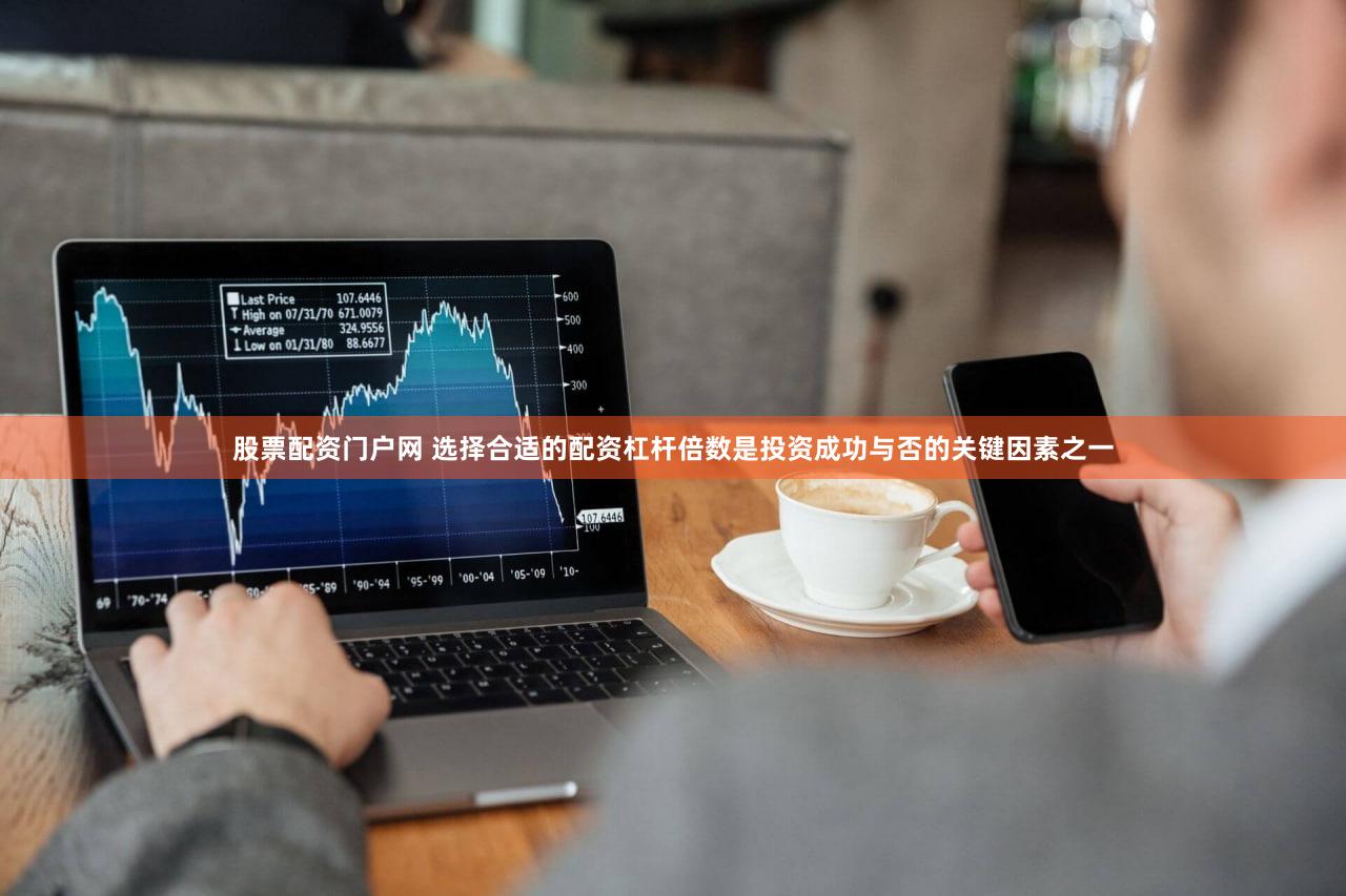 股票配资门户网 选择合适的配资杠杆倍数是投资成功与否的关键因素之一