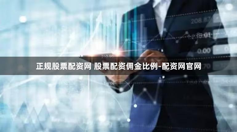 正规股票配资网 股票配资佣金比例-配资网官网