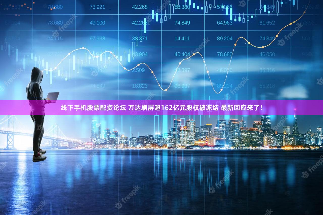 线下手机股票配资论坛 万达刷屏超162亿元股权被冻结 最新回应来了！