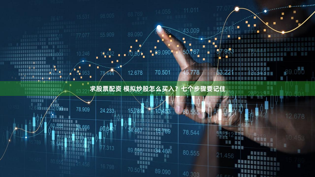 求股票配资 模拟炒股怎么买入？七个步骤要记住