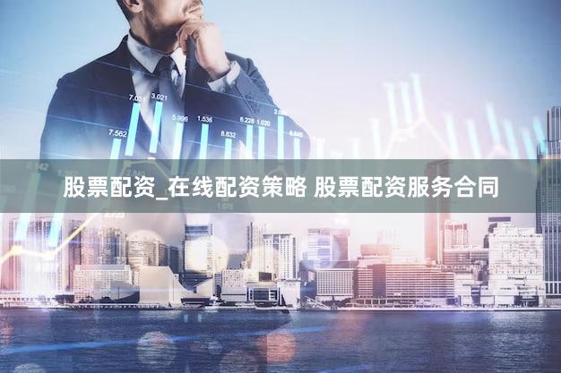 股票配资_在线配资策略 股票配资服务合同