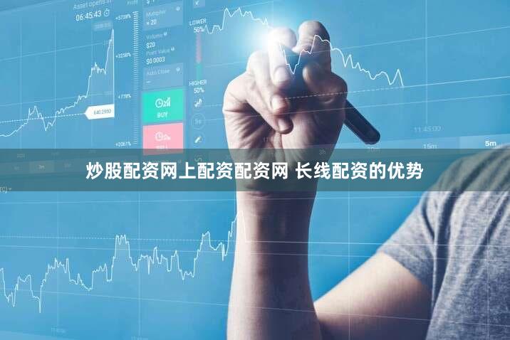 炒股配资网上配资配资网 长线配资的优势