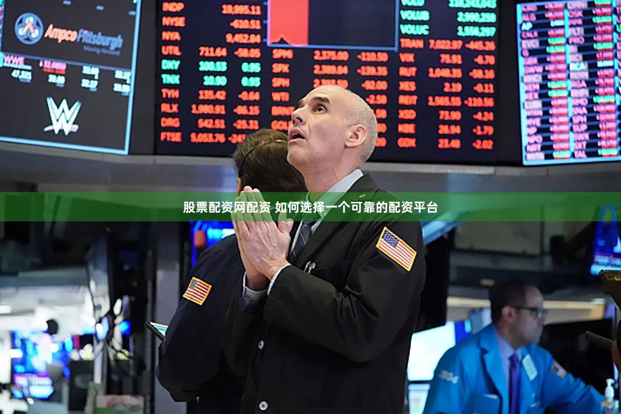 股票配资网配资 如何选择一个可靠的配资平台