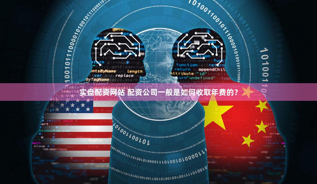 实盘配资网站 配资公司一般是如何收取年费的？