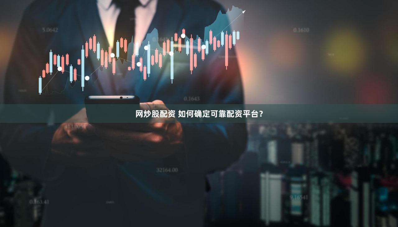 网炒股配资 如何确定可靠配资平台？