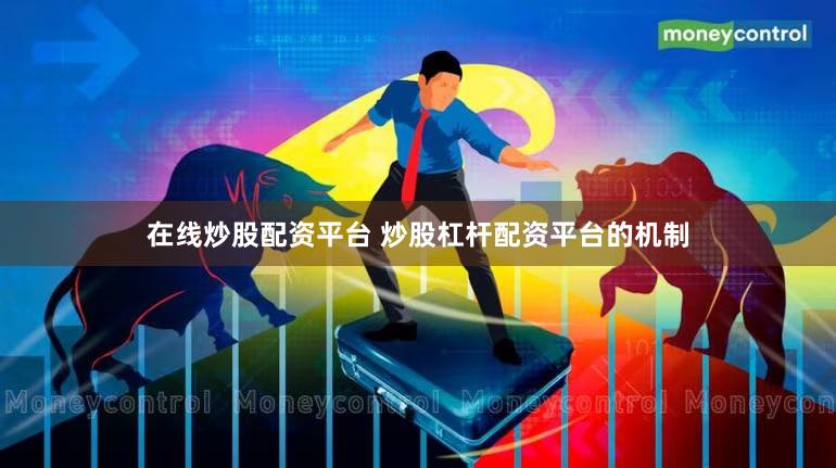 在线炒股配资平台 炒股杠杆配资平台的机制