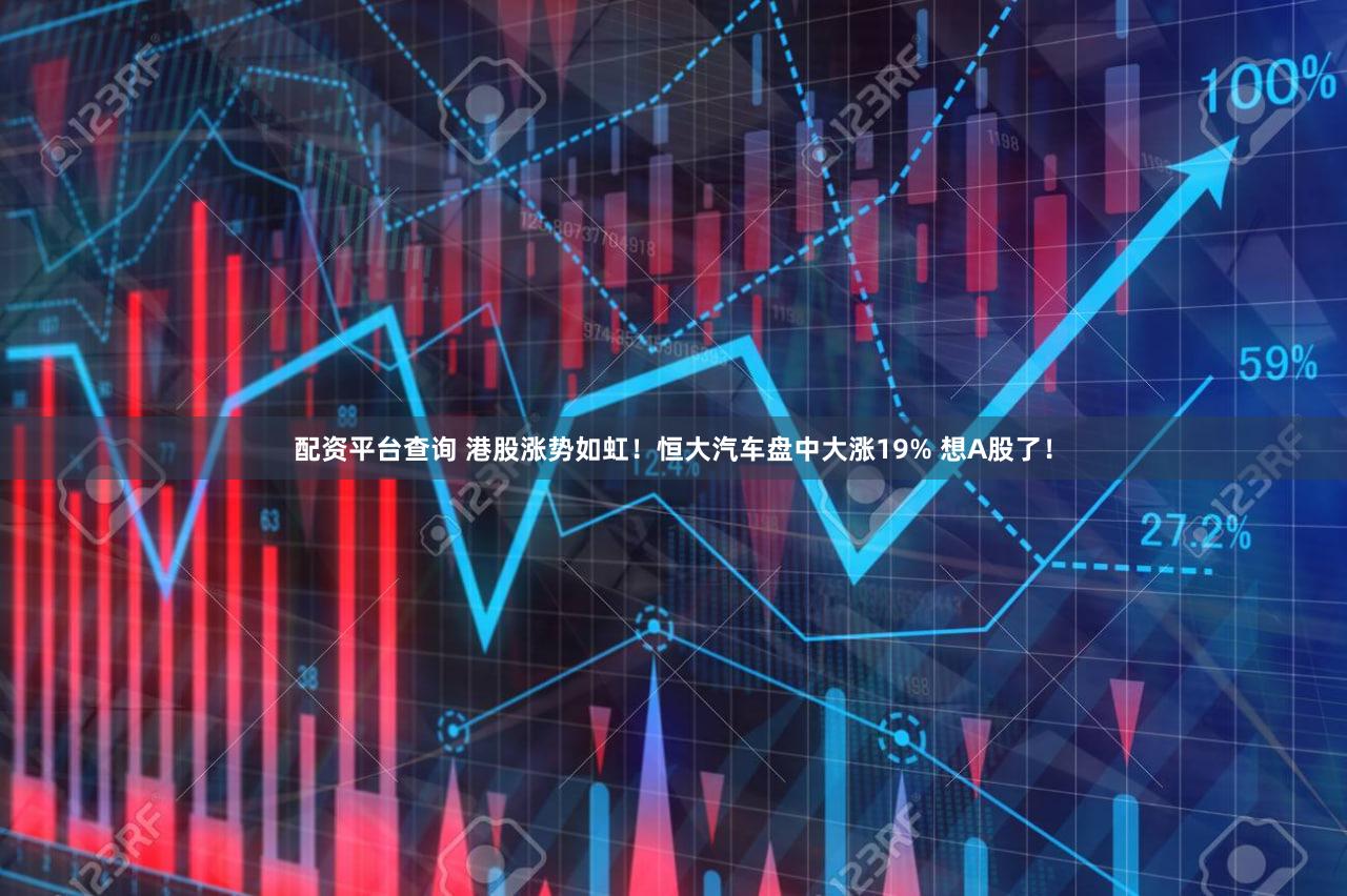 配资平台查询 港股涨势如虹！恒大汽车盘中大涨19% 想A股了！