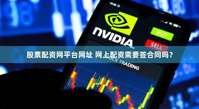 股票配资网平台网址 网上配资需要签合同吗？