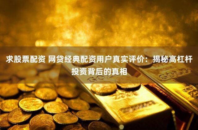 求股票配资 网贷经典配资用户真实评价：揭秘高杠杆投资背后的真相