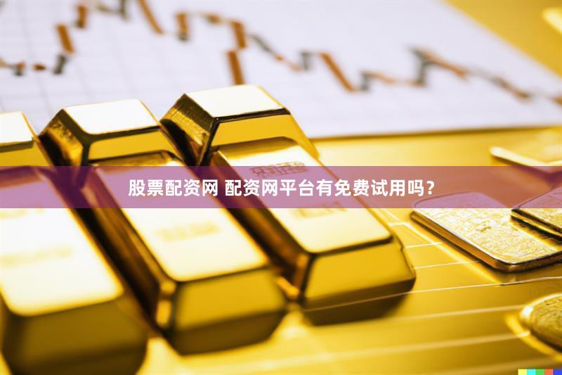 股票配资网 配资网平台有免费试用吗？