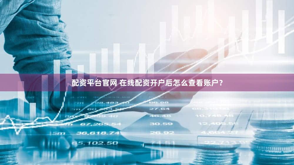 配资平台官网 在线配资开户后怎么查看账户？