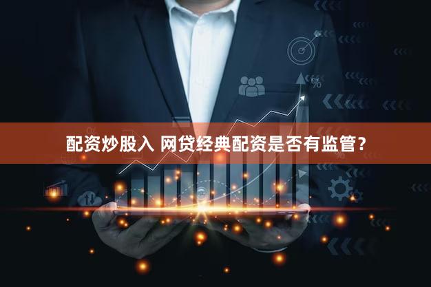 配资炒股入 网贷经典配资是否有监管？