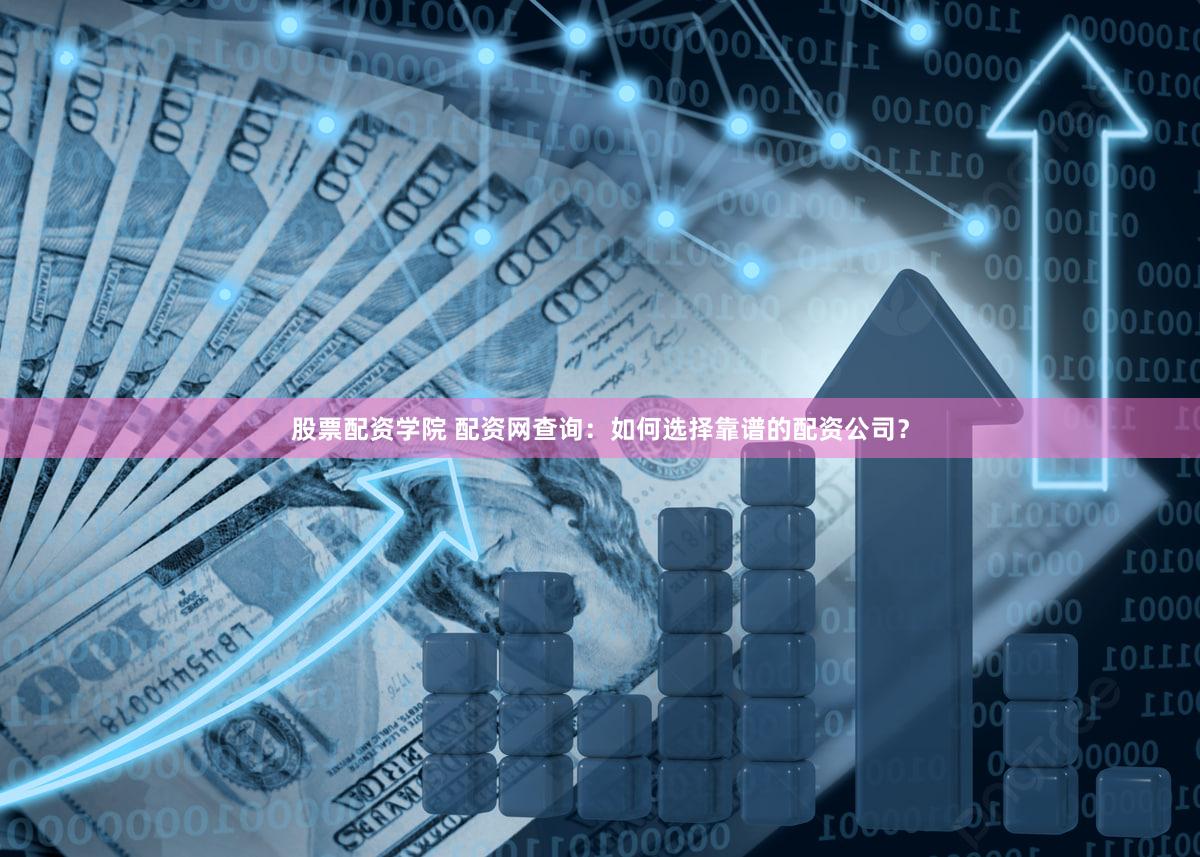 股票配资学院 配资网查询：如何选择靠谱的配资公司？