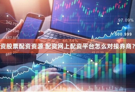 资股票配资资源 配资网上配资平台怎么对接券商？