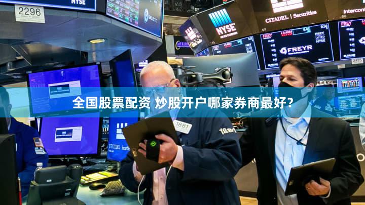 全国股票配资 炒股开户哪家券商最好？