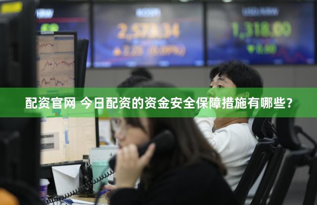 配资官网 今日配资的资金安全保障措施有哪些？