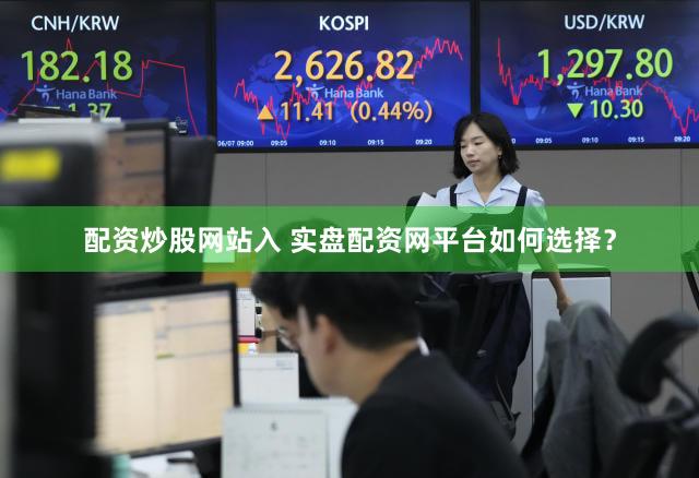 配资炒股网站入 实盘配资网平台如何选择？