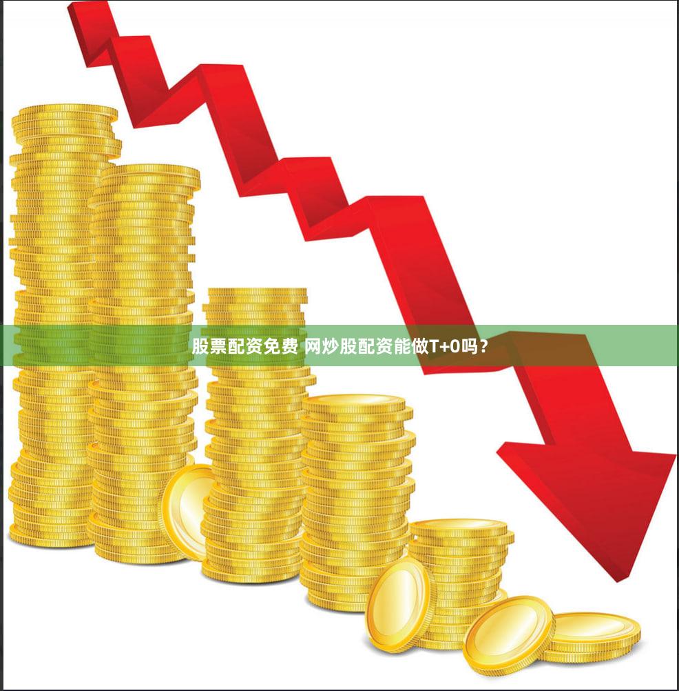 股票配资免费 网炒股配资能做T+0吗？
