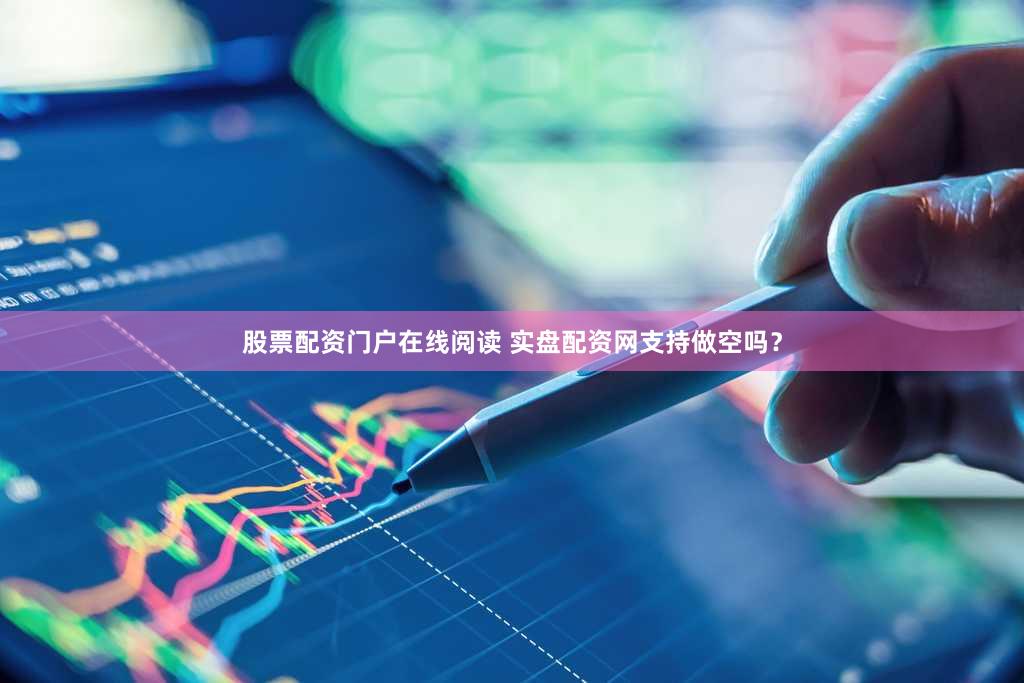 股票配资门户在线阅读 实盘配资网支持做空吗？