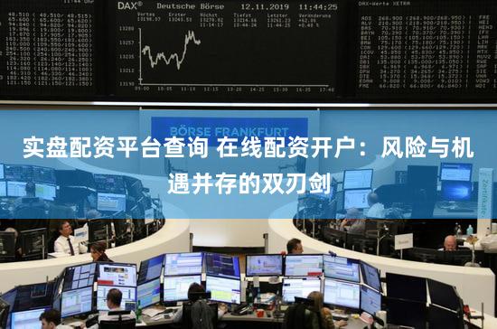 实盘配资平台查询 在线配资开户：风险与机遇并存的双刃剑