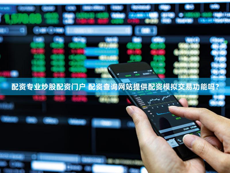 配资专业炒股配资门户 配资查询网站提供配资模拟交易功能吗？