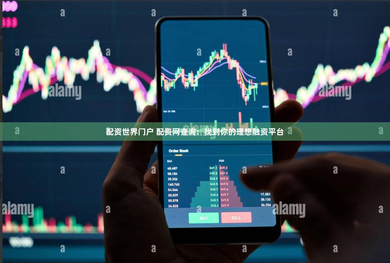 配资世界门户 配资网查询：找到你的理想融资平台
