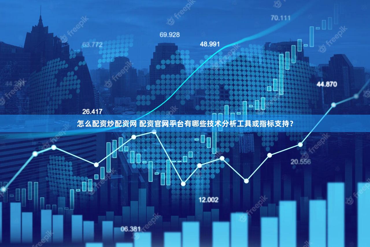 怎么配资炒配资网 配资官网平台有哪些技术分析工具或指标支持？