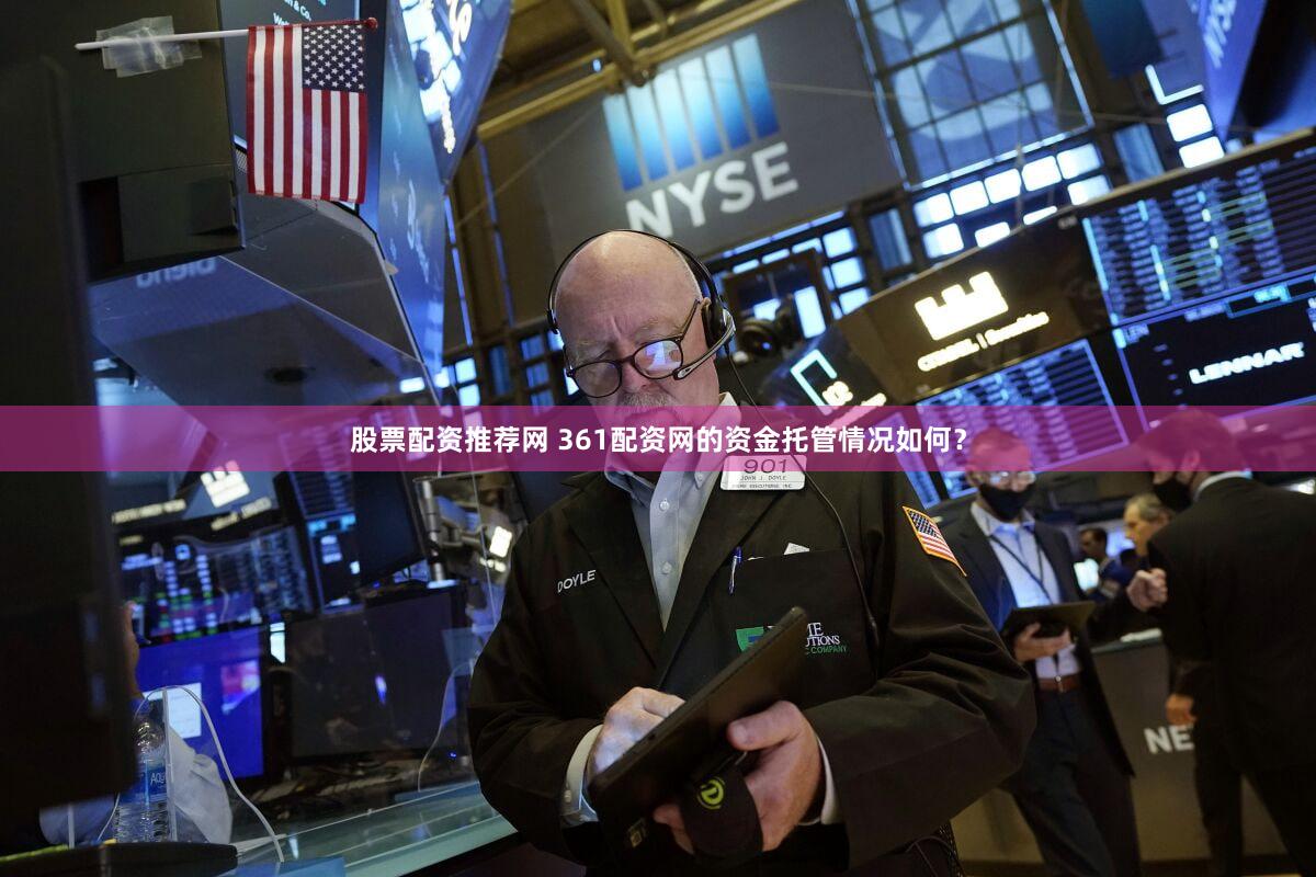 股票配资推荐网 361配资网的资金托管情况如何？