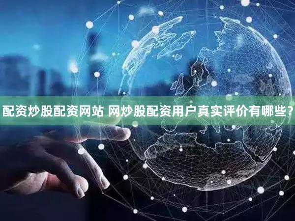 配资炒股配资网站 网炒股配资用户真实评价有哪些？