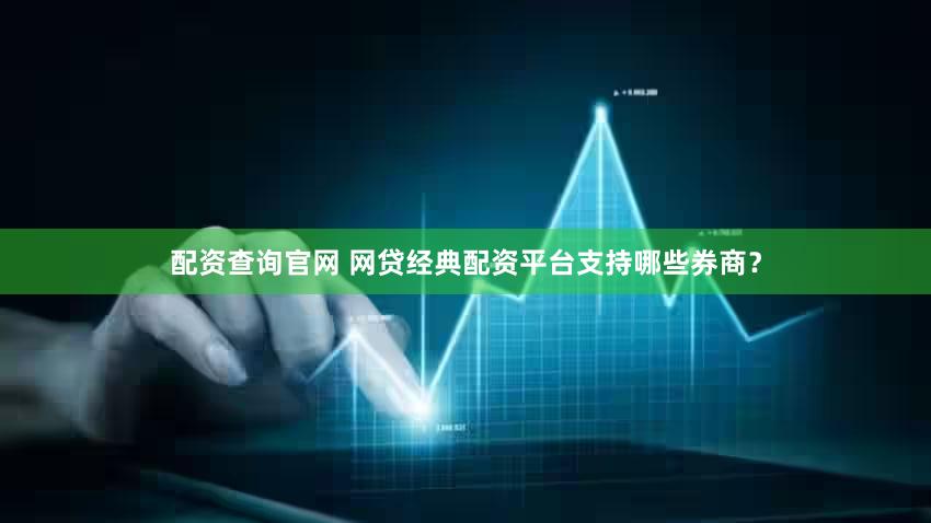 配资查询官网 网贷经典配资平台支持哪些券商？