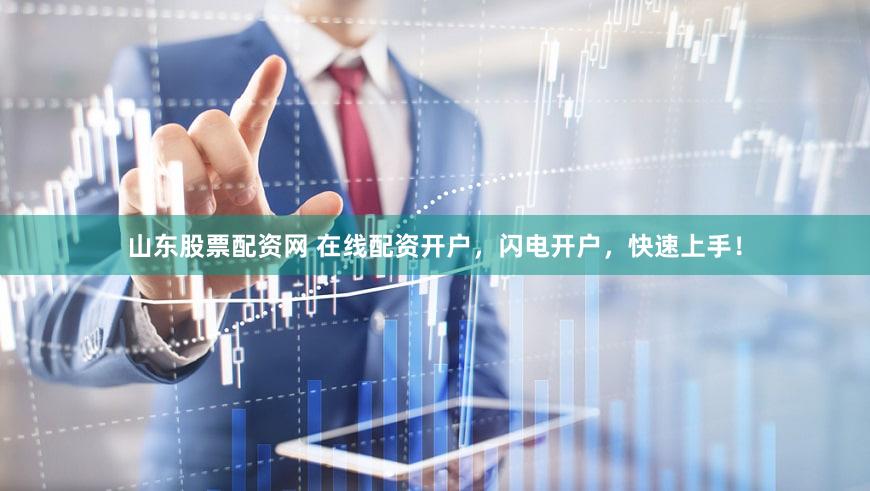 山东股票配资网 在线配资开户，闪电开户，快速上手！