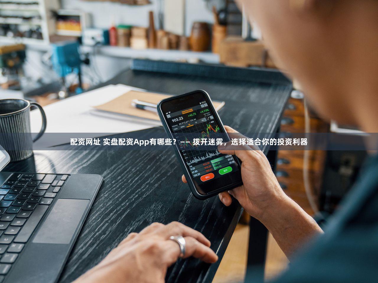 配资网址 实盘配资App有哪些？—— 拨开迷雾，选择适合你的投资利器