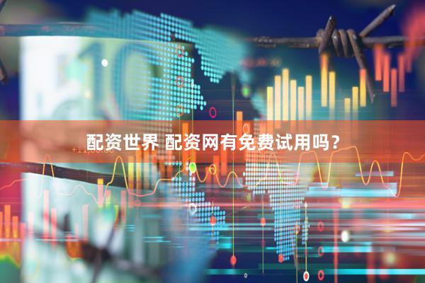 配资世界 配资网有免费试用吗？
