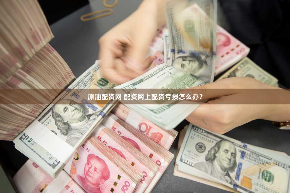 原油配资网 配资网上配资亏损怎么办？