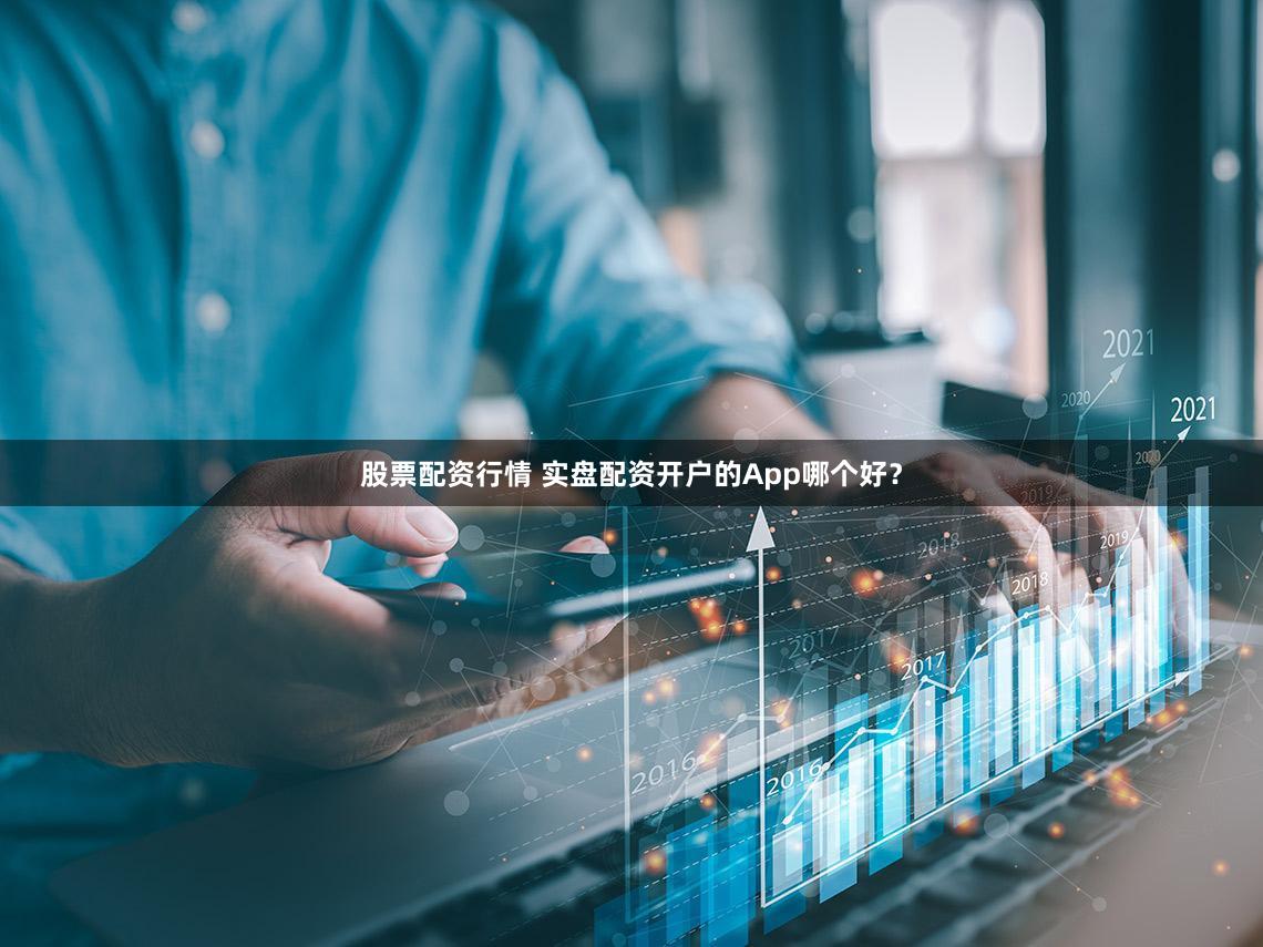 股票配资行情 实盘配资开户的App哪个好？