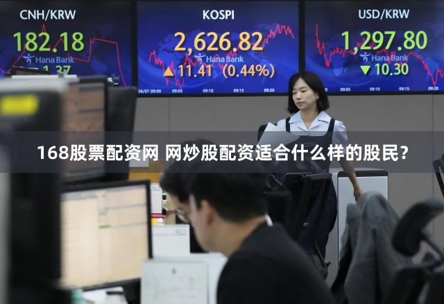 168股票配资网 网炒股配资适合什么样的股民？