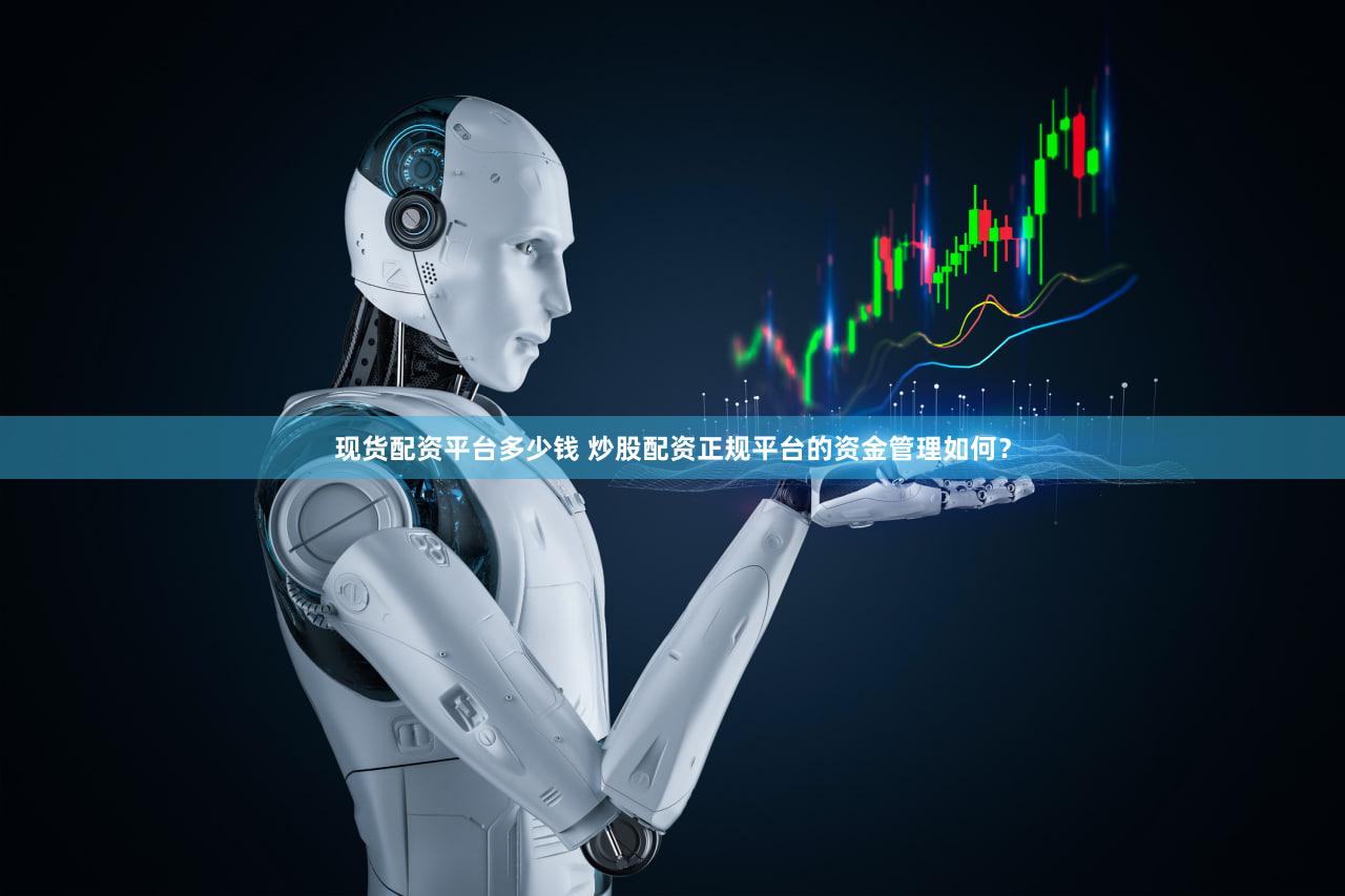 现货配资平台多少钱 炒股配资正规平台的资金管理如何？