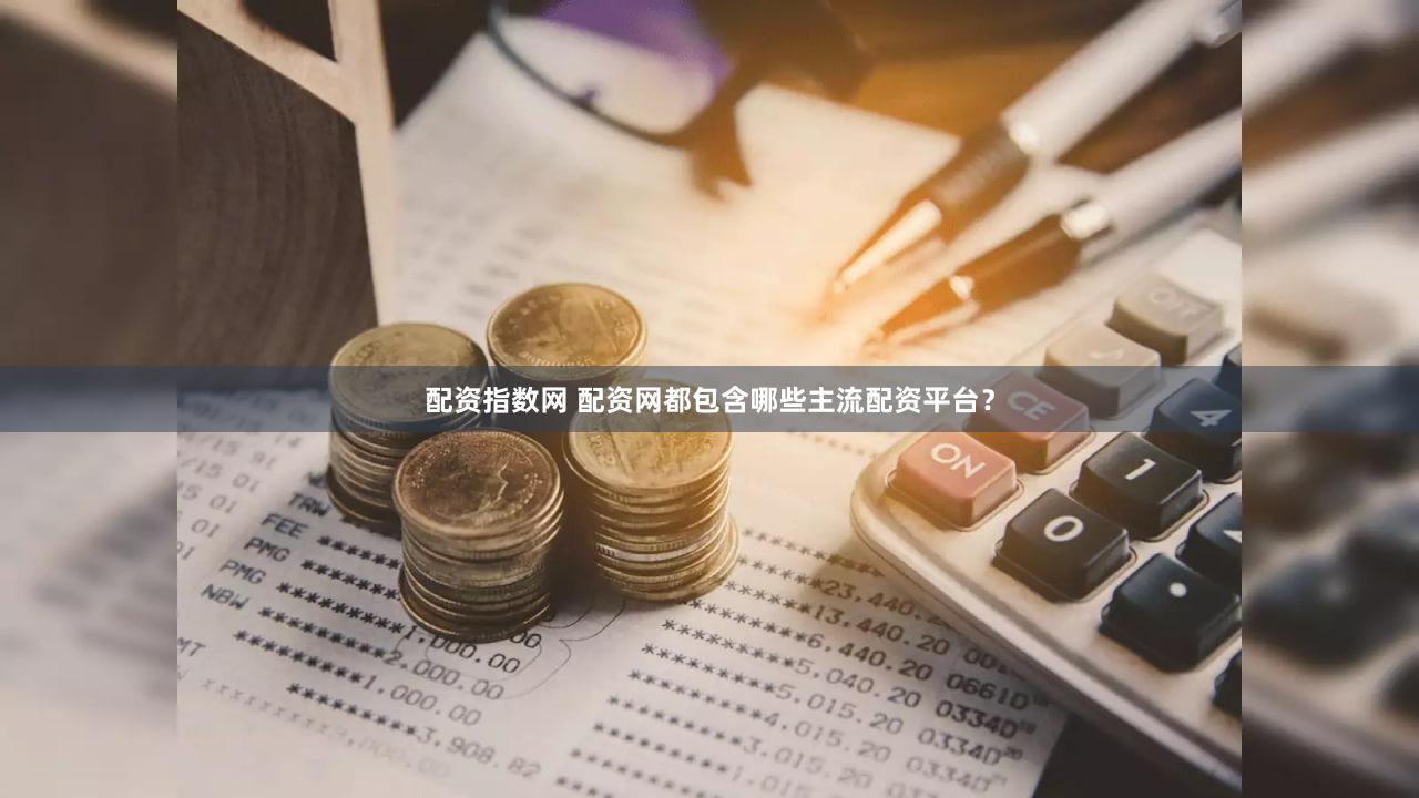 配资指数网 配资网都包含哪些主流配资平台？