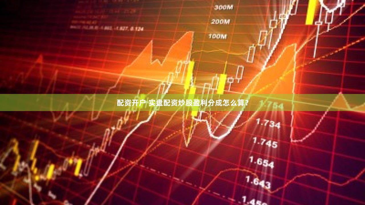 配资开户 实盘配资炒股盈利分成怎么算？